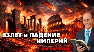 ВЗЛЕТ и ПАДЕНИЕ ИМПЕРИЙ / Пророчество, подтверждающее истинность Библии | Даг Батчелор
