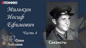 Милькин Иосиф Ефимович Часть 4  Проект "Я помню" Артема Драбкина. Связисты.