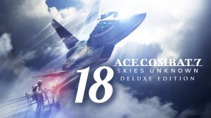 ACE COMBAT 7. Skies Unknown. Часть № 18. Задание 18 - Lost Kingdom. Прохождение.