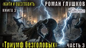03.03 Роман Глушков "Найти и обезглавить" (книга 3) Триумф безголовых (часть 3)