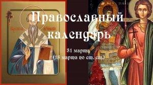 Православный календарь вторник 31 марта (18 марта по ст. ст.) 2026 год