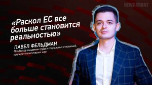 "Раскол ЕС все больше становится реальностью" - Павел Фельдман