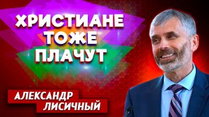 ХРИСТИАНЕ тоже ПЛАЧУТ / Александр Лисичный | христианские проповеди
