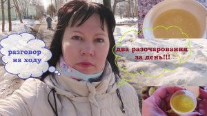 ВЛОГ.Разговоры на ходу.Два разочарования за день!!!