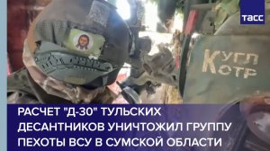 Расчет Д-30 Тульских десантников уничтожил группу пехоты ВСУ в Сумской области