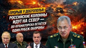 ПРОРЫВ У ДОБРОПОЛЬЯ: РОССИЙСКИЕ КОЛОННЫ ИДУТ НА СЕВЕР — ДО КРАМАТОРСКА ОСТАЁТСЯ ОДИН РУБЕЖ ОБОРОНЫ