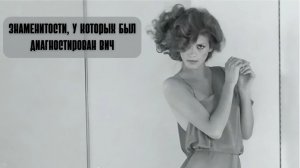 Знаменитости, у которых был диагностирован ВИЧ