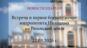 Встреча и первое богослужение митрополита Никодима на Рязанской земле (22.03.2026 г.)