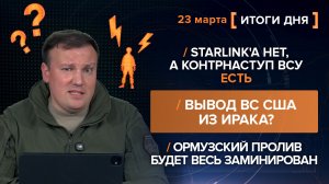 Starlink'а нет, а контрнаступ ВСУ есть. Ормузский пролив будет заминирован - итоги 23 марта