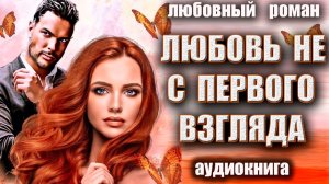 Любовь не с первого взгляда Аудиокнига