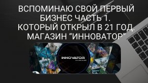Вспоминаю свой первый бизнес Часть 1. Который открыл в 21 год. Магазин “Инноватор”. Взгляд на жизнь.