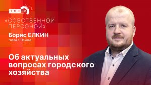 «Собственной персоной»: Об актуальных вопросах городского хозяйства