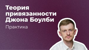 Практика (Теория привязанности Джона Боулби) . Клиническая Психология. Власов В.В.