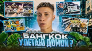 БАНГКОК | ЛУЧШИЕ МОМЕНТЫ | УЛЕТАЮ ДОМОЙ?
