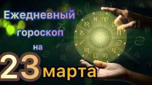 Ежедневный гороскоп на 23 марта самый точный гороскоп.