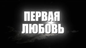 ПЕРВАЯ ЛЮБОВЬ.Валерий Чередниченко