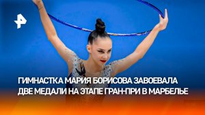 Гимнастка Мария Борисова завоевала две медали на этапе Гран-при в Марбелье