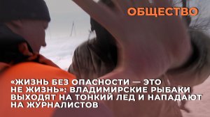 Владимирские рыбаки выходят на тонкий лед и нападают на журналистов