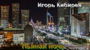 ИГОРЬ КИБИРЕВ  - ПЬЯНАЯ НОЧЬ