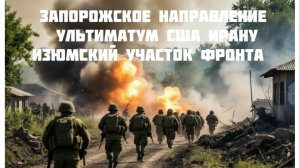 Новости СВО Сегодня-Запорожское направление Ультиматум США Ирану Изюмский участок фронта