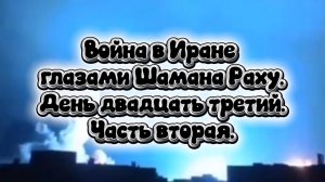 Война в Иране глазами Шамана Раху. День двадцать третий. Часть вторая.