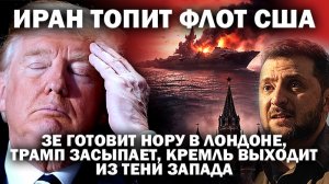 Иран топит флот США. Зе готовит нору в Лондоне, Трамп засыпает. Путин готовит наступление