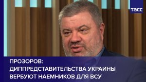 Диппредставительства Украины вербуют наемников для ВСУ, сообщил Прозоров