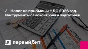 Налог на прибыль и НДС 2026 год. Инструменты самоконтроля и подготовки | Первый Бит