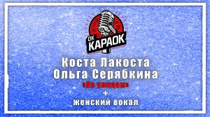 Коста Лакоста, Ольга Серябкина - По улицам (КАРАОКЕ с женским вокалом)