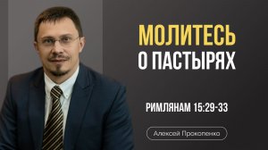 Молитесь о пастырях | Римлянам 15:29-33 | Алексей Прокопенко