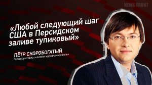"Любой следующий шаг США в Персидском заливе тупиковый" -  Пётр Скоробогатый