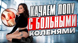 КАЧАЕМ ПОПУ С БОЛЬНЫМИ КОЛЕНЯМИ