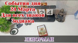События дня 24.03.26 Для всех знаков Зодиака/Таро Прогноз/ЛЕНОРМАН