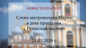 Слово митрополита Марка в день прощания с Рязанской паствой (21.03.2026 г.)