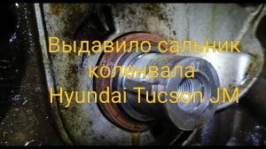 Выдавило сальник коленвала Hyundai Tucson JM