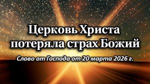 Церковь Христа потеряла Страх Божий. Слово от Господа от 20 марта 2026 г.