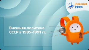 История 11 класс. Внешняя политика СССР в 1985–1991 гг.