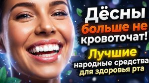 Забудьте о кровоточивости десен: лучшие народные средства для здоровья полости рта