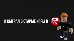 Я СЫГРАЛ В СТАРЫЕ ИГРЫ В РОБЛОКСЕ!!!