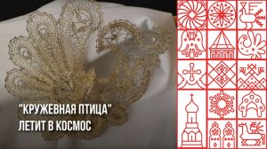 Вологодские кружевные птицы полетят в космос в год 61-летия подвига космонавтов Леонова и Беляева