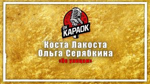 Коста Лакоста, Ольга Серябкина - По улицам (КАРАОКЕ оригинальная аранжировка)