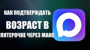 Как подтверждать возраст в пятерочке через макс
