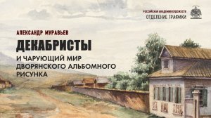 Лекция-доклад «Декабристы и чарующий мир дворянского альбомного рисунка» Александра Муравьева