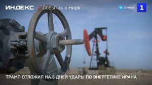 Трамп отложил на 5 дней удары по энергетике Ирана