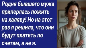Истории со Смыслом/Родня бывшего мужа приперлась пожить на халяву! Но на этот раз я решила...