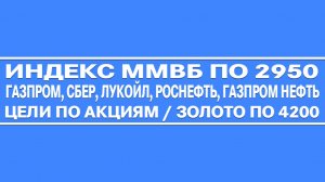 Индекс Ммвб 2950 / Газпром Сбер Роснефть Лукойл Газпром нефть (цели по акциям) / Золото по 4200