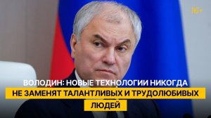 Володин: новые технологии никогда не заменят талантливых и трудолюбивых людей