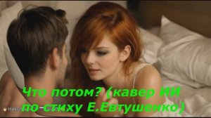 Что Потом? Ремикс по стихотворению Е. Евтушенко (Опус ИИ)