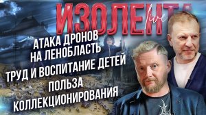 Атака дронов на Ленобласть | Труд и воспитание детей |  Польза коллекционирования // ИзолентаLive