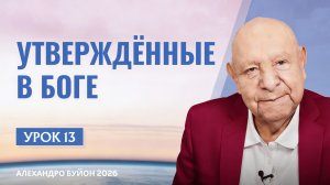 “Утвержденные в Боге” Урок 13 Субботняя школа с Алехандро Буйоном